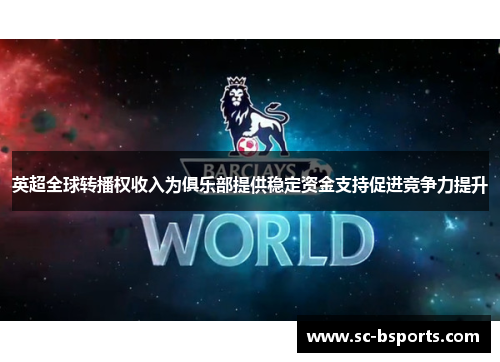 英超全球转播权收入为俱乐部提供稳定资金支持促进竞争力提升