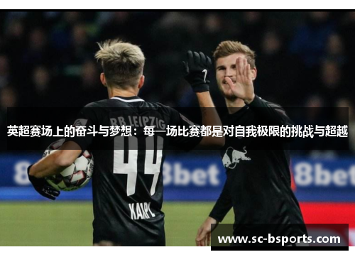 英超赛场上的奋斗与梦想：每一场比赛都是对自我极限的挑战与超越