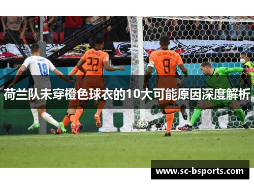 荷兰队未穿橙色球衣的10大可能原因深度解析 荷兰队未穿橙色球衣的10大可能原因深度解析