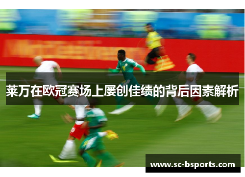 莱万在欧冠赛场上屡创佳绩的背后因素解析 莱万在欧冠赛场上屡创佳绩的背后因素解析