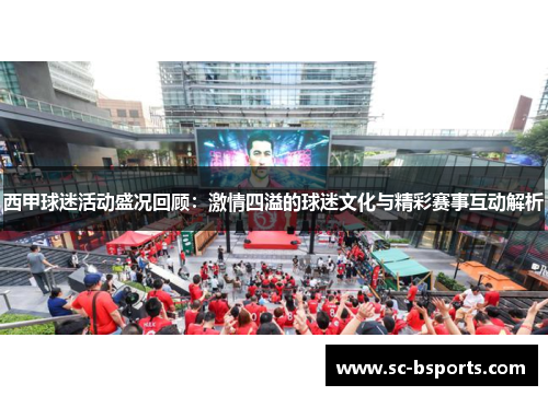 西甲球迷活动盛况回顾：激情四溢的球迷文化与精彩赛事互动解析