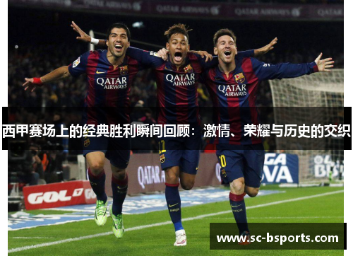 西甲赛场上的经典胜利瞬间回顾:激情、荣耀与历史的交织 西甲赛场上的经典胜利瞬间回顾:激情、荣耀与历史的交织