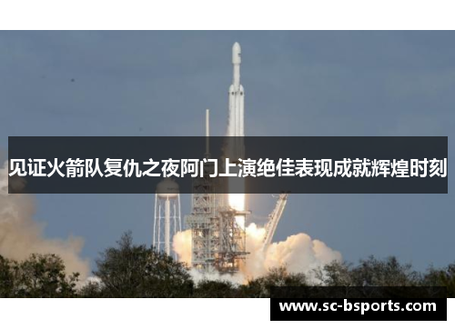 见证火箭队复仇之夜阿门上演绝佳表现成就辉煌时刻 见证火箭队复仇之夜阿门上演绝佳表现成就辉煌时刻
