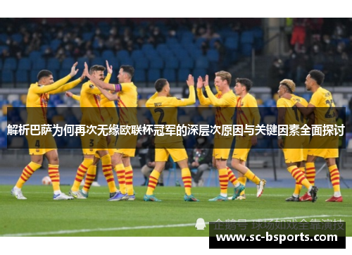 解析巴萨为何再次无缘欧联杯冠军的深层次原因与关键因素全面探讨 解析巴萨为何再次无缘欧联杯冠军的深层次原因与关键因素全面探讨