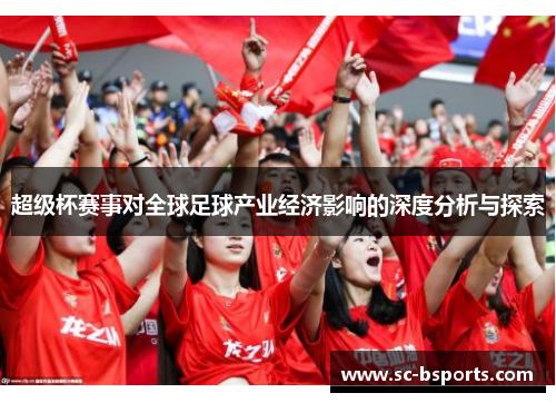 超级杯赛事对全球足球产业经济影响的深度分析与探索 超级杯赛事对全球足球产业经济影响的深度分析与探索