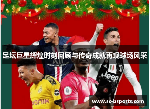 足坛巨星辉煌时刻回顾与传奇成就再现球场风采 足坛巨星辉煌时刻回顾与传奇成就再现球场风采