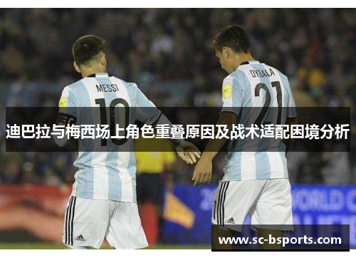 迪巴拉与梅西场上角色重叠原因及战术适配困境分析 迪巴拉与梅西场上角色重叠原因及战术适配困境分析