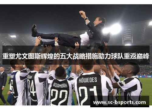 重塑尤文图斯辉煌的五大战略措施助力球队重返巅峰