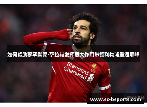 如何帮助穆罕默德·萨拉赫发挥更大作用带领利物浦重返巅峰