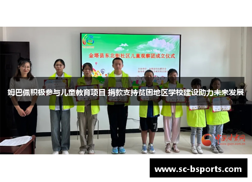 姆巴佩积极参与儿童教育项目 捐款支持贫困地区学校建设助力未来发展