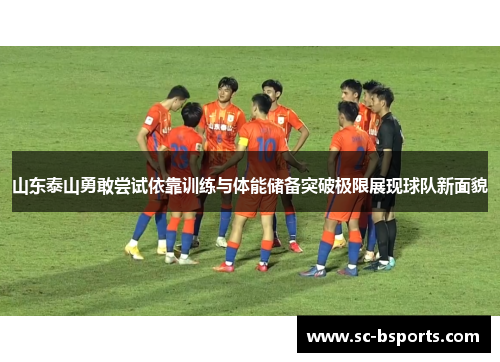 山东泰山勇敢尝试依靠训练与体能储备突破极限展现球队新面貌