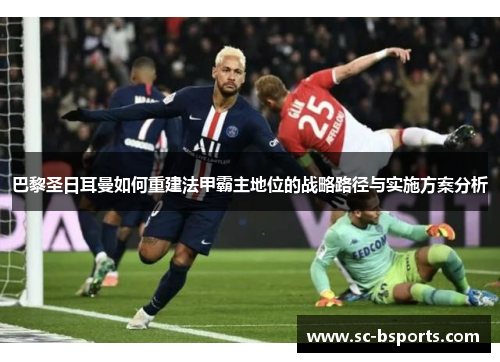 巴黎圣日耳曼如何重建法甲霸主地位的战略路径与实施方案分析