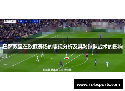 巴萨双星在欧冠赛场的表现分析及其对球队战术的影响