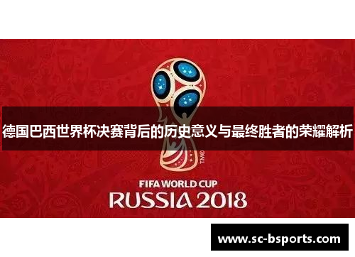 德国巴西世界杯决赛背后的历史意义与最终胜者的荣耀解析