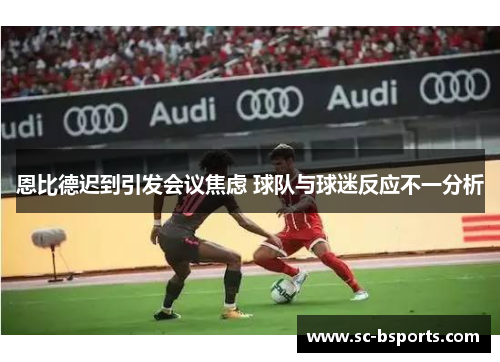 恩比德迟到引发会议焦虑 球队与球迷反应不一分析