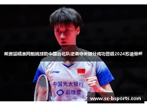 戴资颖精准网前挑球助中国台北队逆袭夺关键分成功晋级2024苏迪曼杯