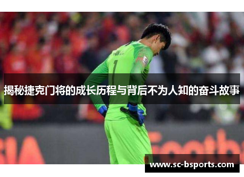 揭秘捷克门将的成长历程与背后不为人知的奋斗故事