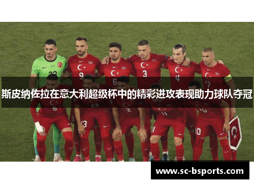 斯皮纳佐拉在意大利超级杯中的精彩进攻表现助力球队夺冠 斯皮纳佐拉在意大利超级杯中的精彩进攻表现助力球队夺冠