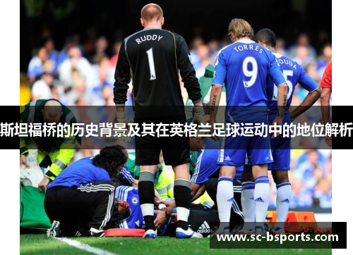 斯坦福桥的历史背景及其在英格兰足球运动中的地位解析