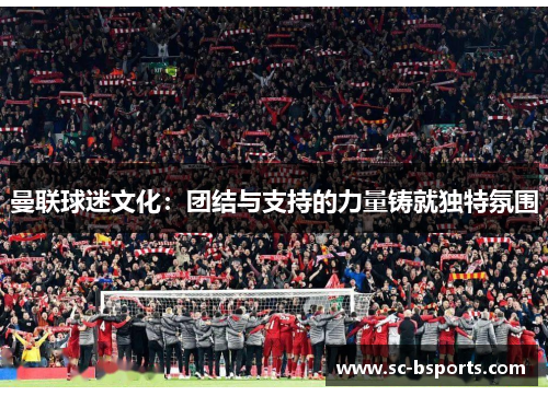 曼联球迷文化：团结与支持的力量铸就独特氛围