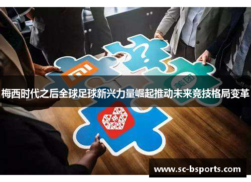 梅西时代之后全球足球新兴力量崛起推动未来竞技格局变革