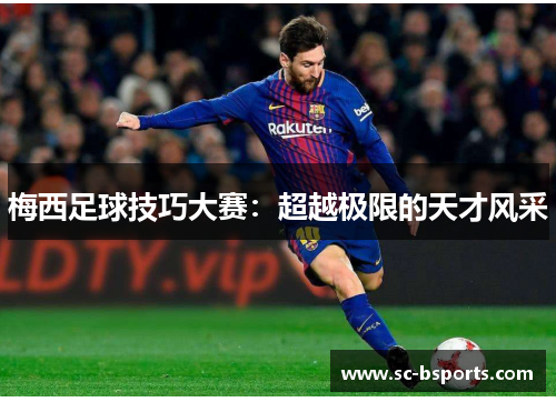 梅西足球技巧大赛:超越极限的天才风采 梅西足球技巧大赛:超越极限的天才风采