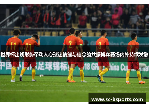 世界杯出线形势牵动人心球迷情绪与信念的共振博弈赛场内外持续发酵 世界杯出线形势牵动人心球迷情绪与信念的共振博弈赛场内外持续发酵