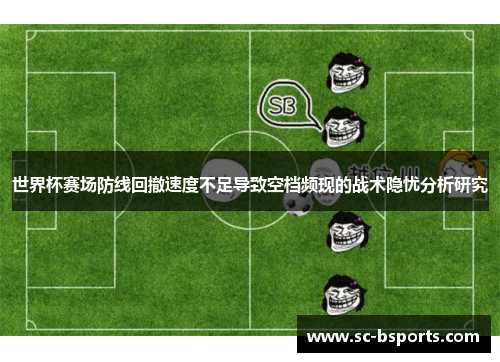世界杯赛场防线回撤速度不足导致空档频现的战术隐忧分析研究