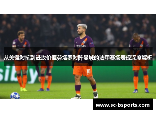 从关键对抗到进攻价值劳塔罗对阵曼城的法甲赛场表现深度解析