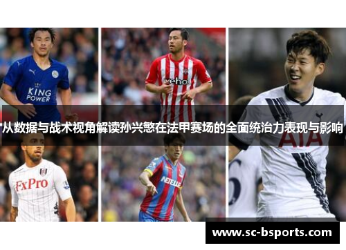 从数据与战术视角解读孙兴慜在法甲赛场的全面统治力表现与影响