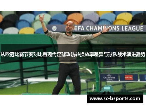 从欧冠比赛节奏对比看现代足球攻防转换效率差异与球队战术演进趋势 从欧冠比赛节奏对比看现代足球攻防转换效率差异与球队战术演进趋势