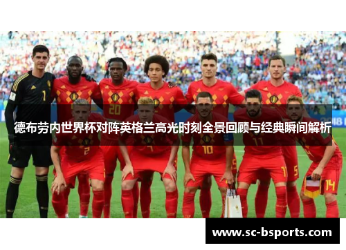德布劳内世界杯对阵英格兰高光时刻全景回顾与经典瞬间解析