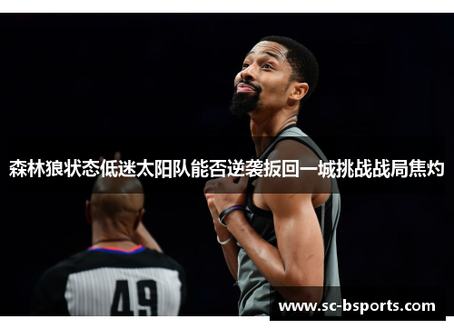 森林狼状态低迷太阳队能否逆袭扳回一城挑战战局焦灼