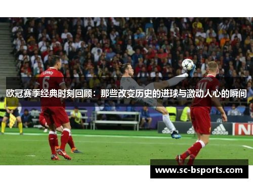 欧冠赛季经典时刻回顾：那些改变历史的进球与激动人心的瞬间