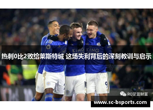 热刺0比2败给莱斯特城 这场失利背后的深刻教训与启示