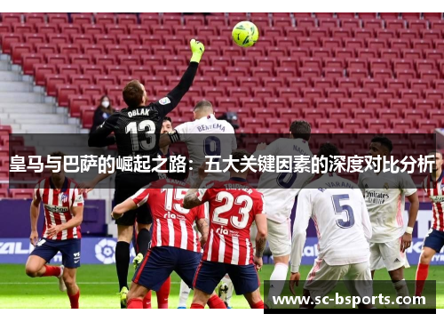 皇马与巴萨的崛起之路：五大关键因素的深度对比分析
