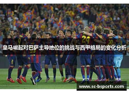 皇马崛起对巴萨主导地位的挑战与西甲格局的变化分析 皇马崛起对巴萨主导地位的挑战与西甲格局的变化分析