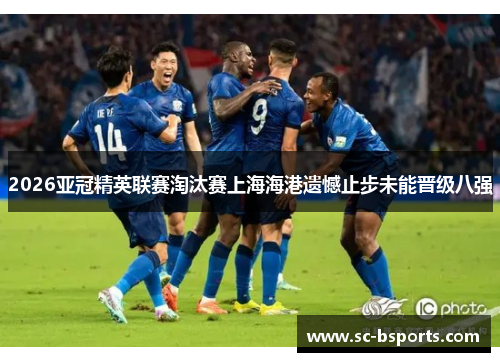 2026亚冠精英联赛淘汰赛上海海港遗憾止步未能晋级八强