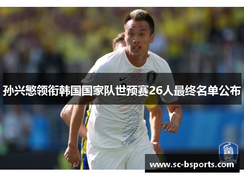 孙兴慜领衔韩国国家队世预赛26人最终名单公布 孙兴慜领衔韩国国家队世预赛26人最终名单公布