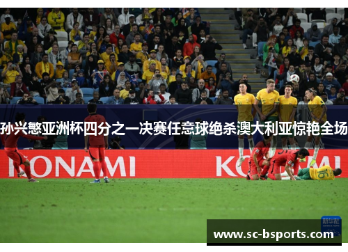 孙兴慜亚洲杯四分之一决赛任意球绝杀澳大利亚惊艳全场 孙兴慜亚洲杯四分之一决赛任意球绝杀澳大利亚惊艳全场