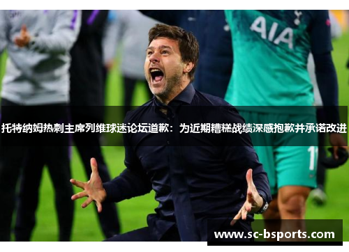 托特纳姆热刺主席列维球迷论坛道歉:为近期糟糕战绩深感抱歉并承诺改进 托特纳姆热刺主席列维球迷论坛道歉:为近期糟糕战绩深感抱歉并承诺改进