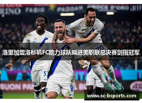 洛里加盟洛杉矶FC助力球队挺进美职联总决赛剑指冠军