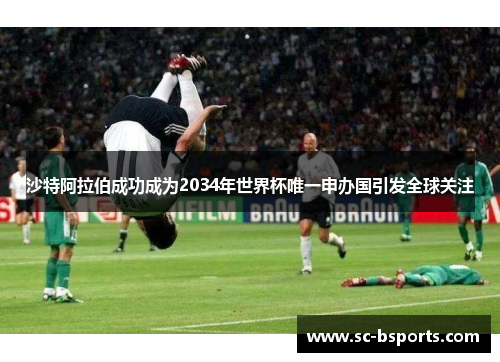 沙特阿拉伯成功成为2034年世界杯唯一申办国引发全球关注