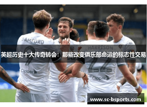 英超历史十大传奇转会：那些改变俱乐部命运的标志性交易