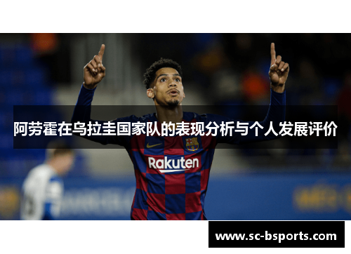 阿劳霍在乌拉圭国家队的表现分析与个人发展评价 阿劳霍在乌拉圭国家队的表现分析与个人发展评价