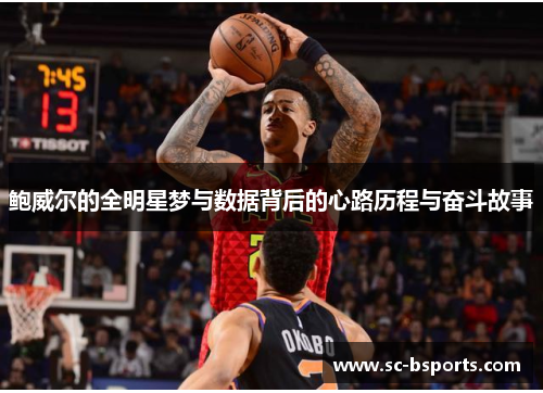 鲍威尔的全明星梦与数据背后的心路历程与奋斗故事 鲍威尔的全明星梦与数据背后的心路历程与奋斗故事