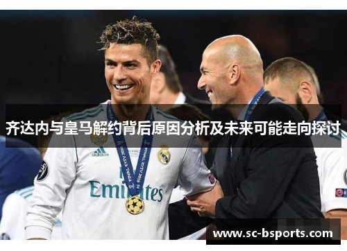 齐达内与皇马解约背后原因分析及未来可能走向探讨 齐达内与皇马解约背后原因分析及未来可能走向探讨