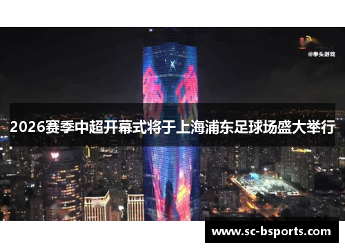 2026赛季中超开幕式将于上海浦东足球场盛大举行