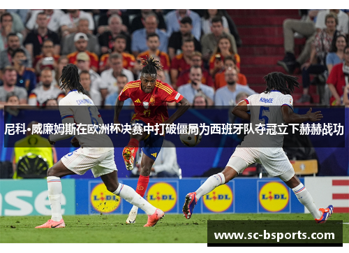 尼科·威廉姆斯在欧洲杯决赛中打破僵局为西班牙队夺冠立下赫赫战功