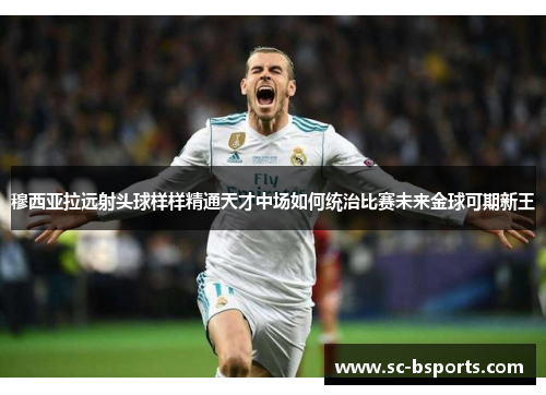 穆西亚拉远射头球样样精通天才中场如何统治比赛未来金球可期新王